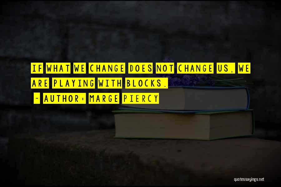 Marge Piercy Quotes: If What We Change Does Not Change Us, We Are Playing With Blocks.