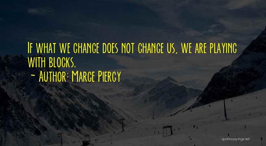 Marge Piercy Quotes: If What We Change Does Not Change Us, We Are Playing With Blocks.