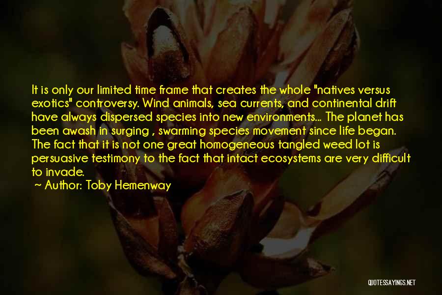 Toby Hemenway Quotes: It Is Only Our Limited Time Frame That Creates The Whole Natives Versus Exotics Controversy. Wind Animals, Sea Currents, And