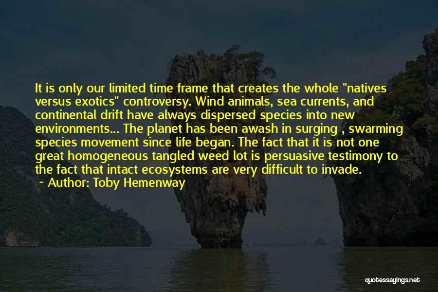 Toby Hemenway Quotes: It Is Only Our Limited Time Frame That Creates The Whole Natives Versus Exotics Controversy. Wind Animals, Sea Currents, And