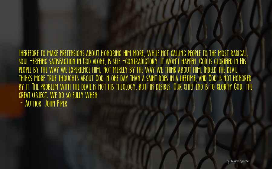 John Piper Quotes: Therefore To Make Pretensions About Honoring Him More, While Not Calling People To The Most Radical, Soul-freeing Satisfaction In God