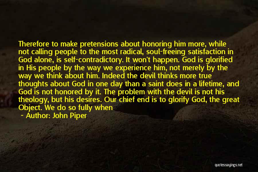 John Piper Quotes: Therefore To Make Pretensions About Honoring Him More, While Not Calling People To The Most Radical, Soul-freeing Satisfaction In God