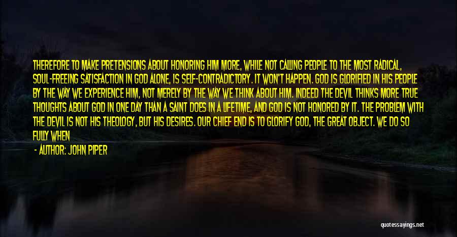 John Piper Quotes: Therefore To Make Pretensions About Honoring Him More, While Not Calling People To The Most Radical, Soul-freeing Satisfaction In God