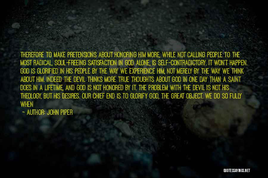 John Piper Quotes: Therefore To Make Pretensions About Honoring Him More, While Not Calling People To The Most Radical, Soul-freeing Satisfaction In God