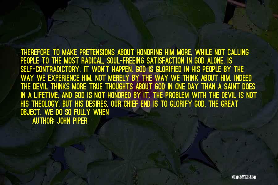 John Piper Quotes: Therefore To Make Pretensions About Honoring Him More, While Not Calling People To The Most Radical, Soul-freeing Satisfaction In God