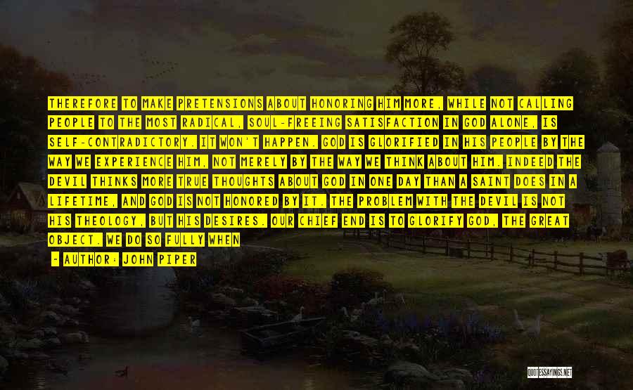 John Piper Quotes: Therefore To Make Pretensions About Honoring Him More, While Not Calling People To The Most Radical, Soul-freeing Satisfaction In God