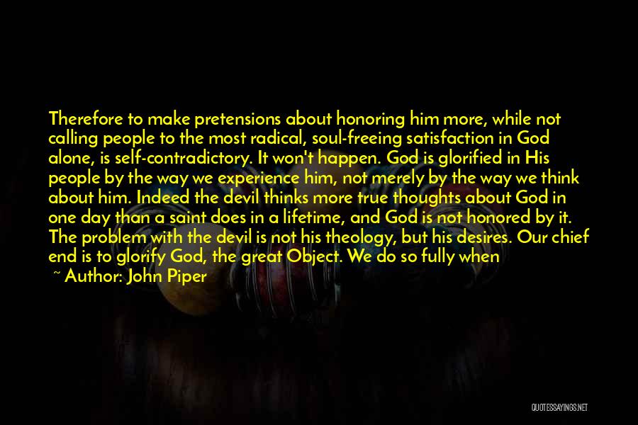 John Piper Quotes: Therefore To Make Pretensions About Honoring Him More, While Not Calling People To The Most Radical, Soul-freeing Satisfaction In God