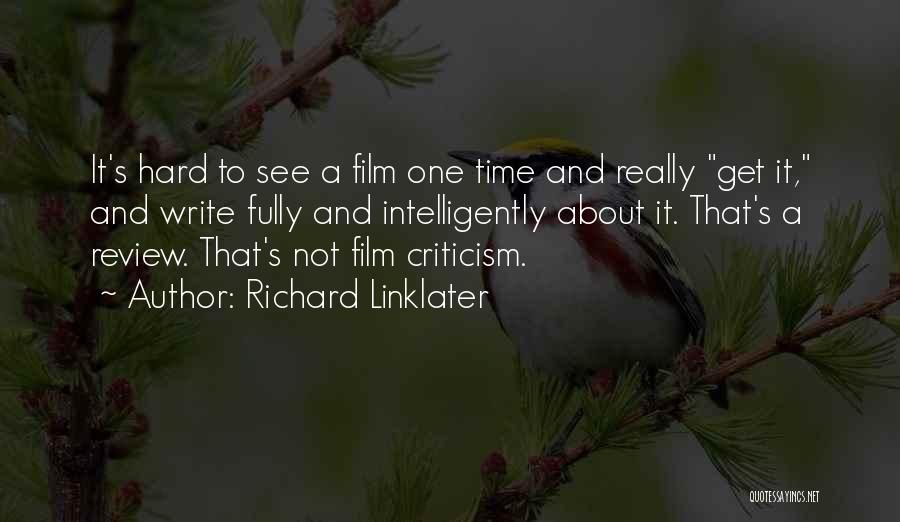 Richard Linklater Quotes: It's Hard To See A Film One Time And Really Get It, And Write Fully And Intelligently About It. That's