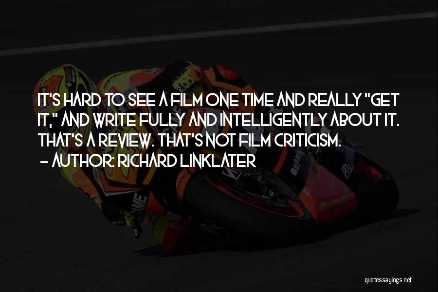 Richard Linklater Quotes: It's Hard To See A Film One Time And Really Get It, And Write Fully And Intelligently About It. That's