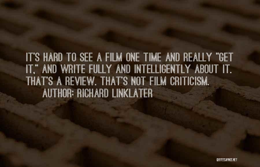 Richard Linklater Quotes: It's Hard To See A Film One Time And Really Get It, And Write Fully And Intelligently About It. That's