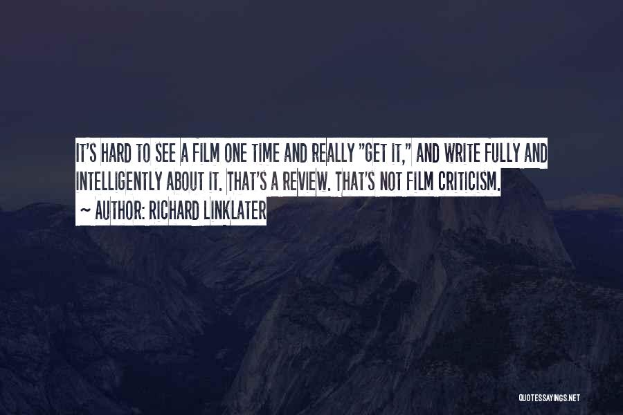 Richard Linklater Quotes: It's Hard To See A Film One Time And Really Get It, And Write Fully And Intelligently About It. That's