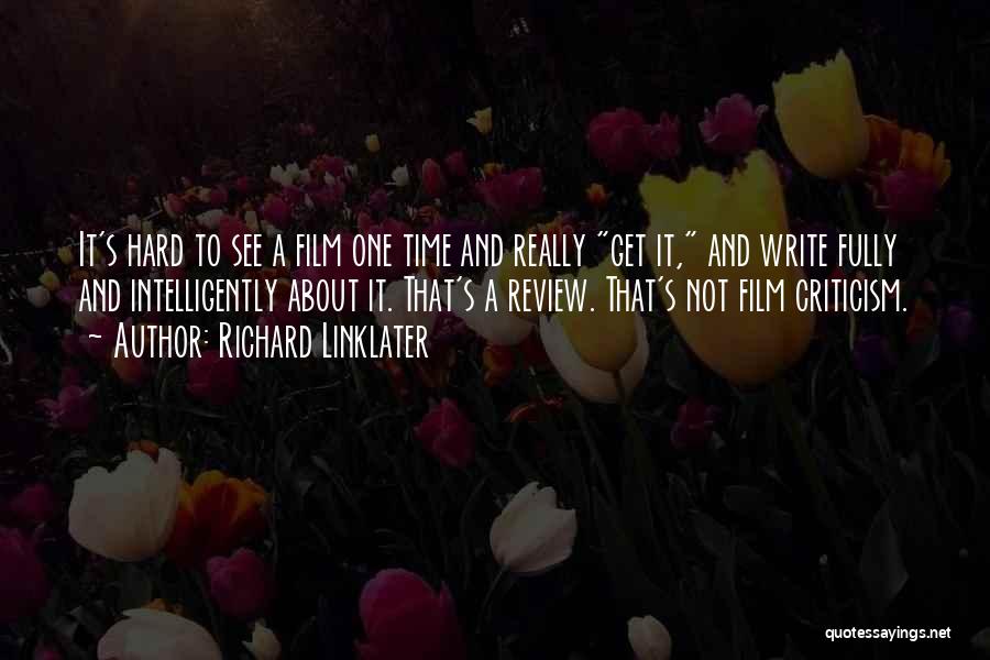 Richard Linklater Quotes: It's Hard To See A Film One Time And Really Get It, And Write Fully And Intelligently About It. That's