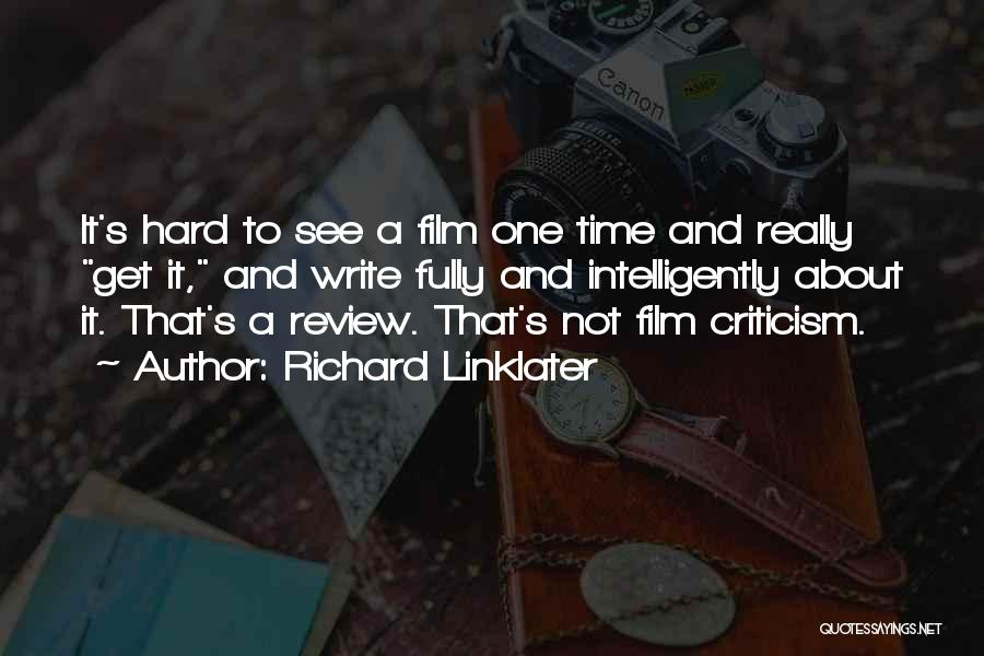Richard Linklater Quotes: It's Hard To See A Film One Time And Really Get It, And Write Fully And Intelligently About It. That's