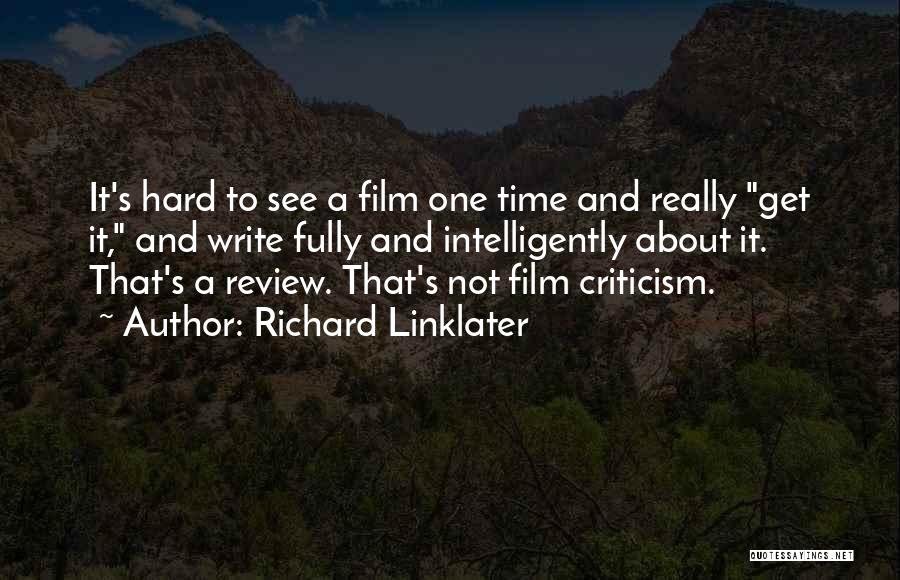 Richard Linklater Quotes: It's Hard To See A Film One Time And Really Get It, And Write Fully And Intelligently About It. That's