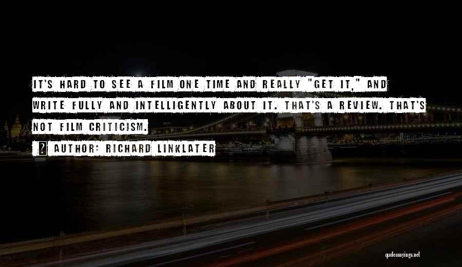 Richard Linklater Quotes: It's Hard To See A Film One Time And Really Get It, And Write Fully And Intelligently About It. That's