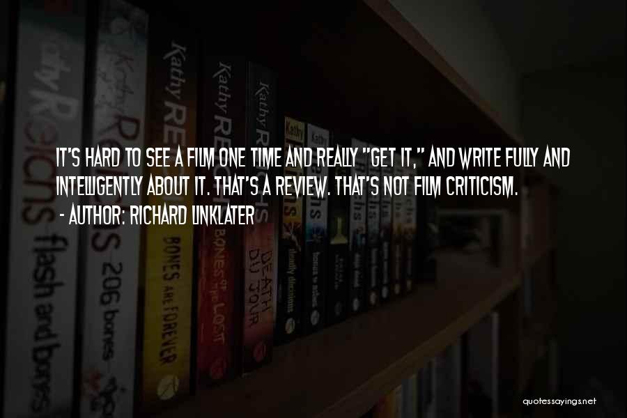 Richard Linklater Quotes: It's Hard To See A Film One Time And Really Get It, And Write Fully And Intelligently About It. That's