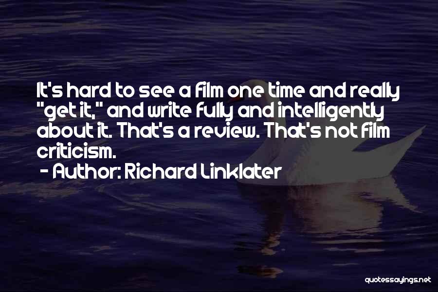 Richard Linklater Quotes: It's Hard To See A Film One Time And Really Get It, And Write Fully And Intelligently About It. That's