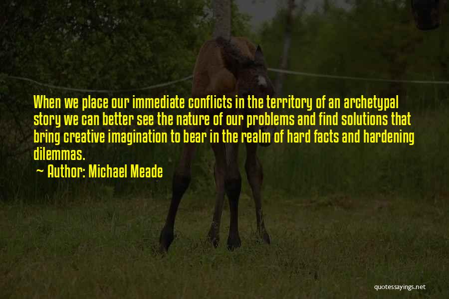 Michael Meade Quotes: When We Place Our Immediate Conflicts In The Territory Of An Archetypal Story We Can Better See The Nature Of