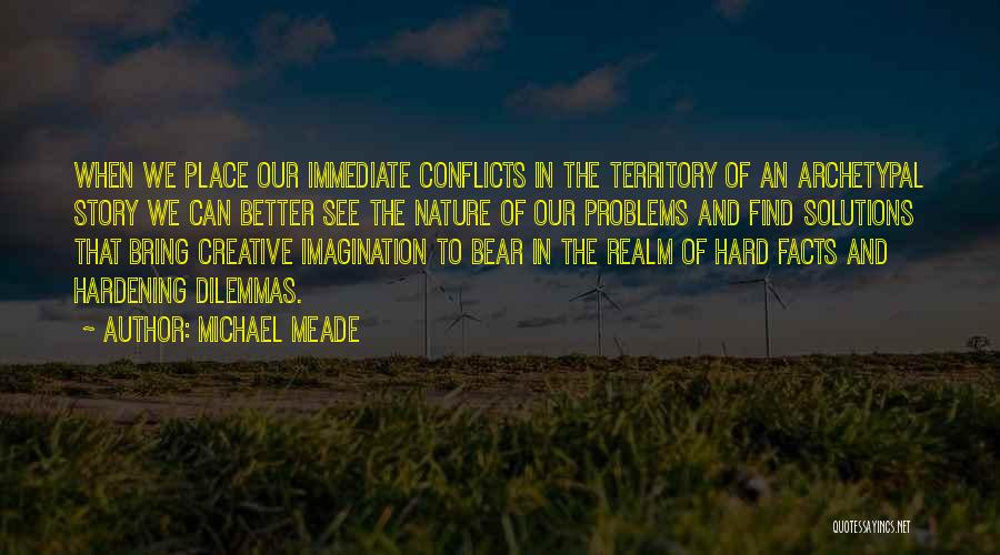 Michael Meade Quotes: When We Place Our Immediate Conflicts In The Territory Of An Archetypal Story We Can Better See The Nature Of