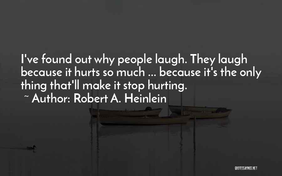 Robert A. Heinlein Quotes: I've Found Out Why People Laugh. They Laugh Because It Hurts So Much ... Because It's The Only Thing That'll