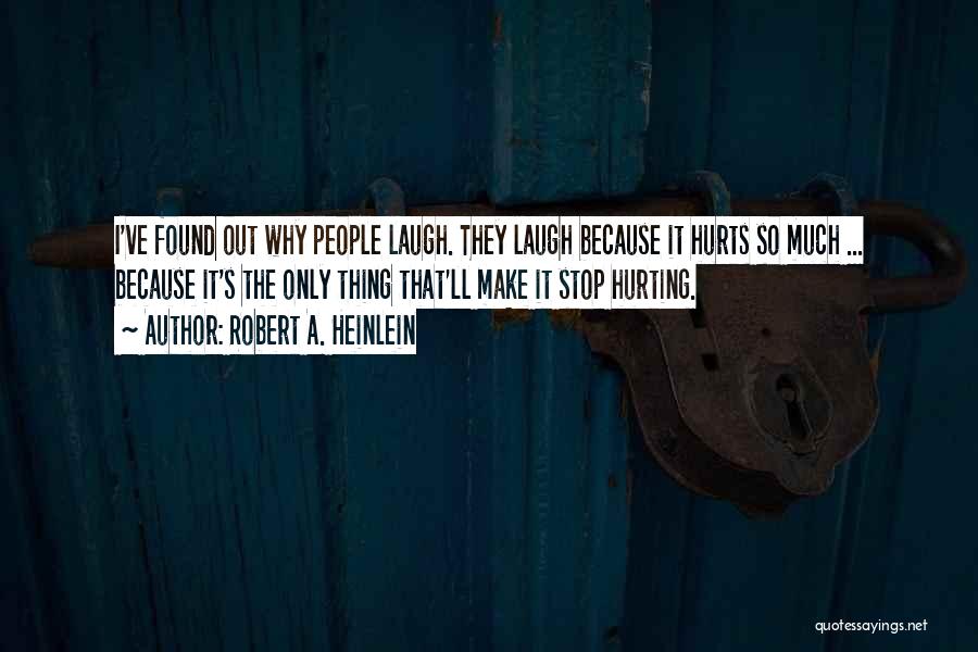 Robert A. Heinlein Quotes: I've Found Out Why People Laugh. They Laugh Because It Hurts So Much ... Because It's The Only Thing That'll