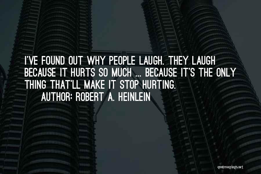 Robert A. Heinlein Quotes: I've Found Out Why People Laugh. They Laugh Because It Hurts So Much ... Because It's The Only Thing That'll