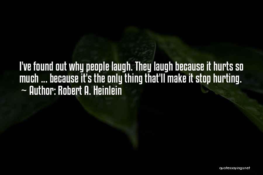 Robert A. Heinlein Quotes: I've Found Out Why People Laugh. They Laugh Because It Hurts So Much ... Because It's The Only Thing That'll