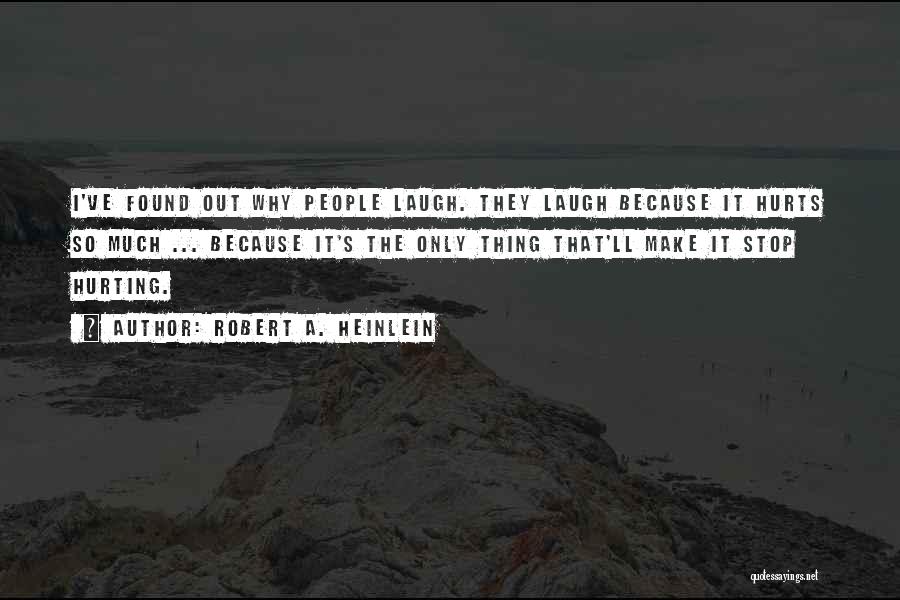 Robert A. Heinlein Quotes: I've Found Out Why People Laugh. They Laugh Because It Hurts So Much ... Because It's The Only Thing That'll