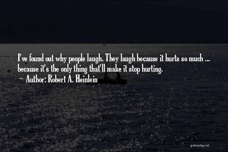 Robert A. Heinlein Quotes: I've Found Out Why People Laugh. They Laugh Because It Hurts So Much ... Because It's The Only Thing That'll
