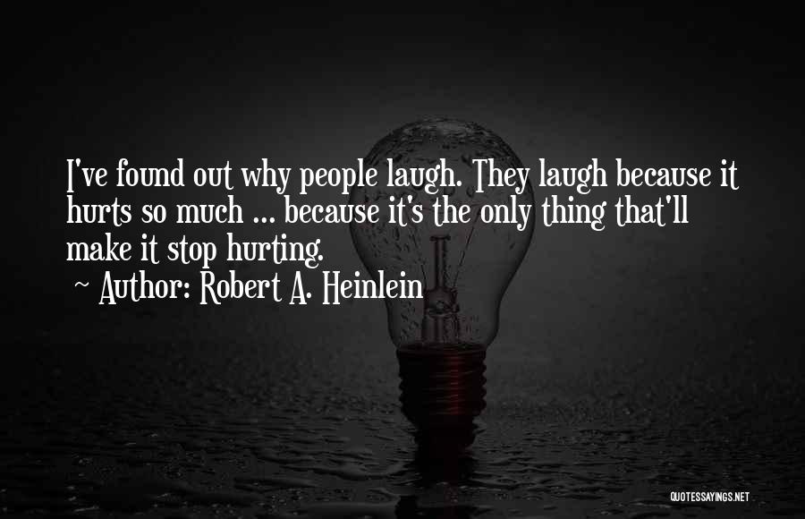 Robert A. Heinlein Quotes: I've Found Out Why People Laugh. They Laugh Because It Hurts So Much ... Because It's The Only Thing That'll