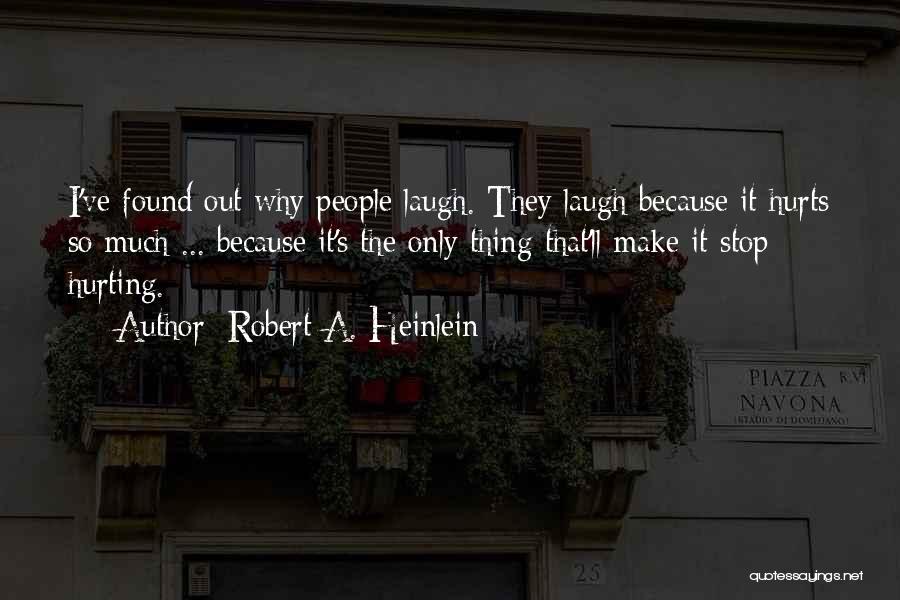 Robert A. Heinlein Quotes: I've Found Out Why People Laugh. They Laugh Because It Hurts So Much ... Because It's The Only Thing That'll