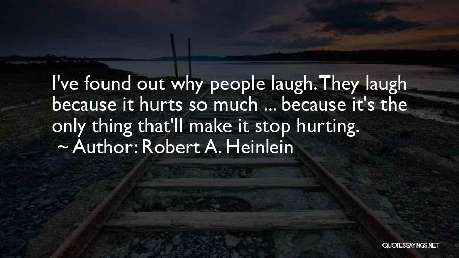 Robert A. Heinlein Quotes: I've Found Out Why People Laugh. They Laugh Because It Hurts So Much ... Because It's The Only Thing That'll