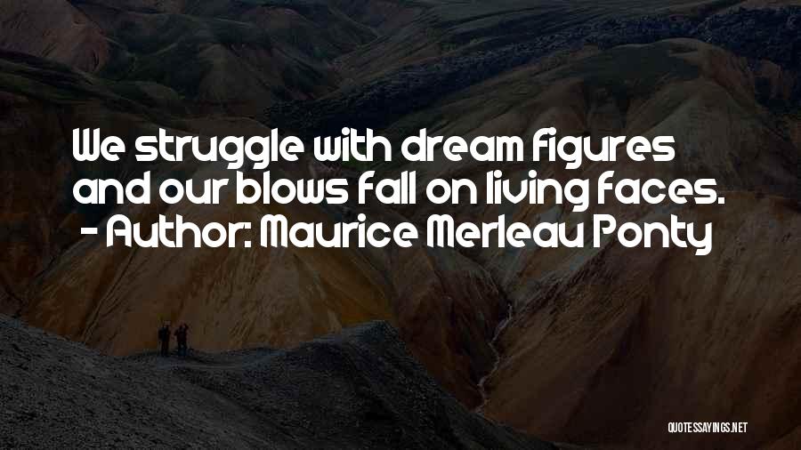 Maurice Merleau Ponty Quotes: We Struggle With Dream Figures And Our Blows Fall On Living Faces.