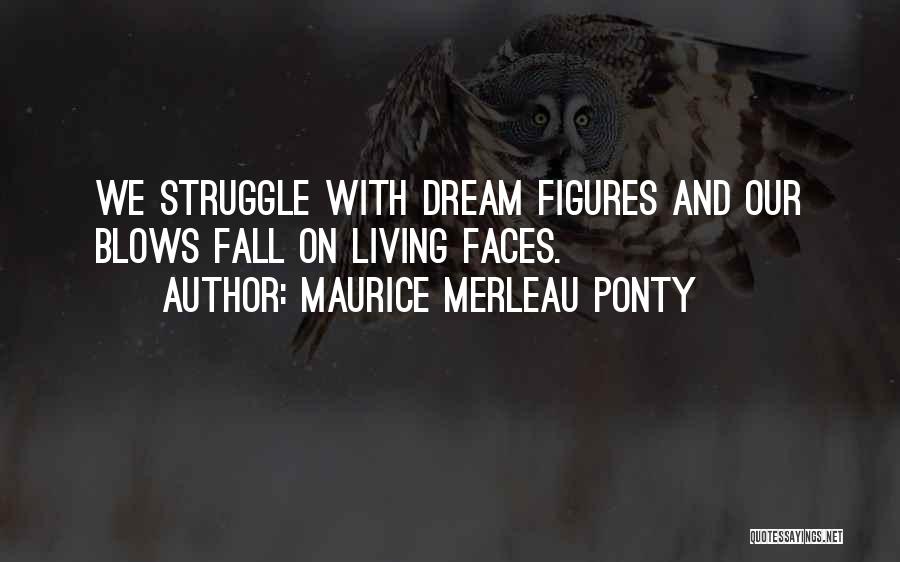 Maurice Merleau Ponty Quotes: We Struggle With Dream Figures And Our Blows Fall On Living Faces.