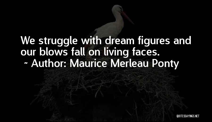 Maurice Merleau Ponty Quotes: We Struggle With Dream Figures And Our Blows Fall On Living Faces.