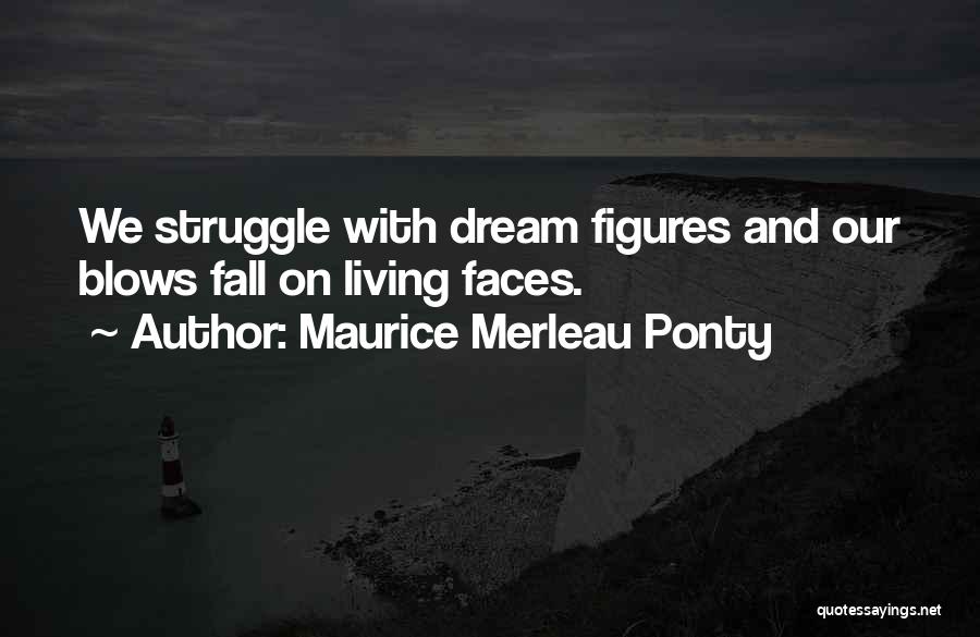 Maurice Merleau Ponty Quotes: We Struggle With Dream Figures And Our Blows Fall On Living Faces.