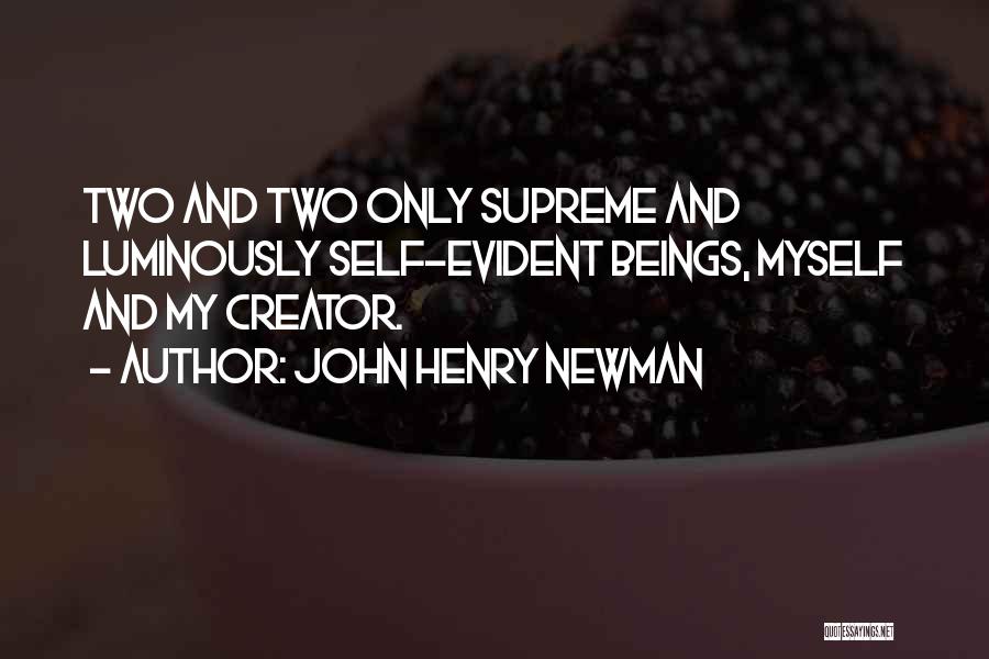 John Henry Newman Quotes: Two And Two Only Supreme And Luminously Self-evident Beings, Myself And My Creator.