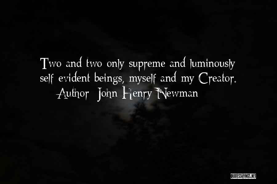 John Henry Newman Quotes: Two And Two Only Supreme And Luminously Self-evident Beings, Myself And My Creator.