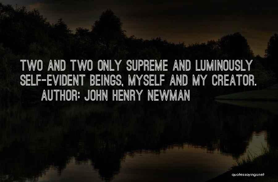 John Henry Newman Quotes: Two And Two Only Supreme And Luminously Self-evident Beings, Myself And My Creator.