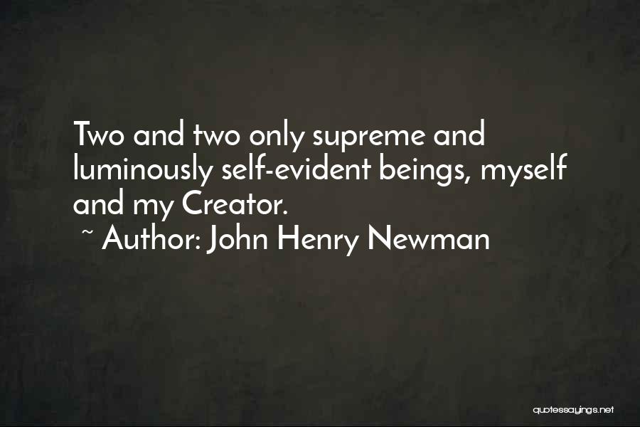 John Henry Newman Quotes: Two And Two Only Supreme And Luminously Self-evident Beings, Myself And My Creator.