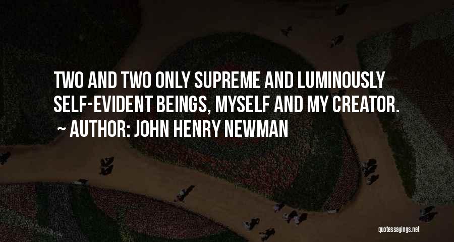 John Henry Newman Quotes: Two And Two Only Supreme And Luminously Self-evident Beings, Myself And My Creator.