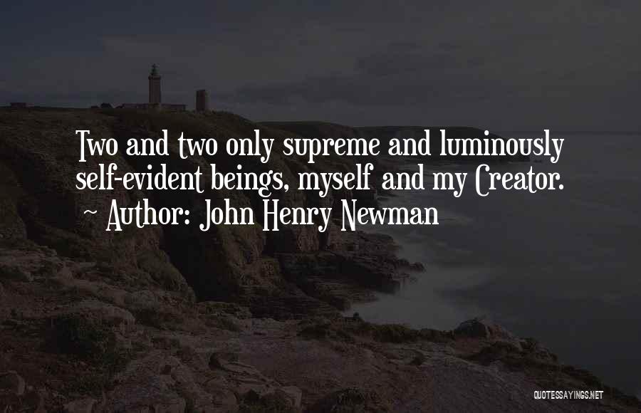 John Henry Newman Quotes: Two And Two Only Supreme And Luminously Self-evident Beings, Myself And My Creator.