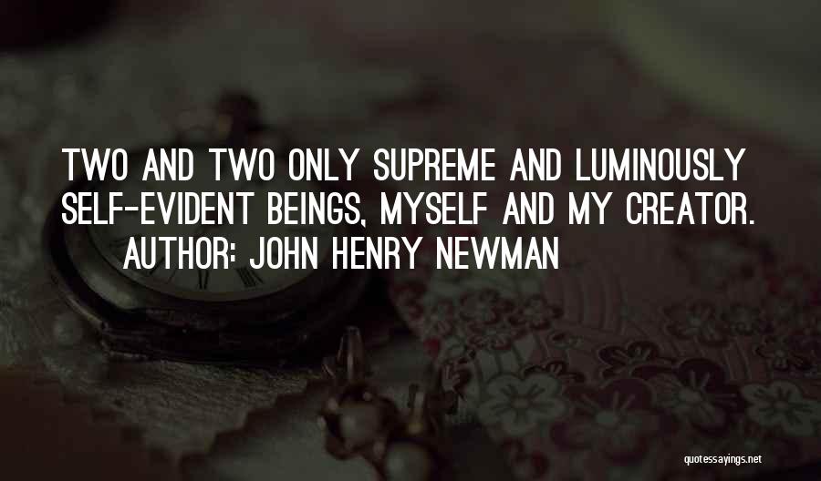 John Henry Newman Quotes: Two And Two Only Supreme And Luminously Self-evident Beings, Myself And My Creator.