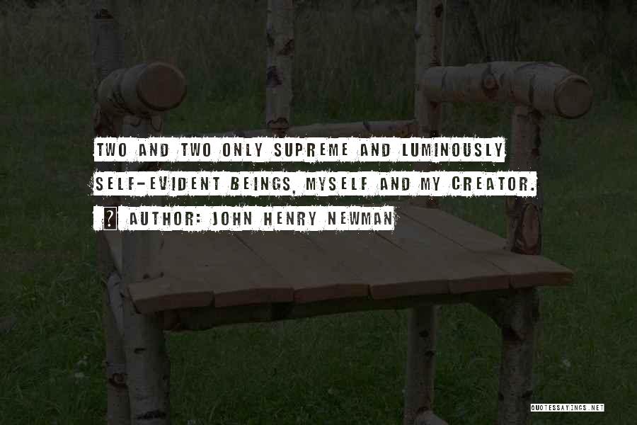 John Henry Newman Quotes: Two And Two Only Supreme And Luminously Self-evident Beings, Myself And My Creator.