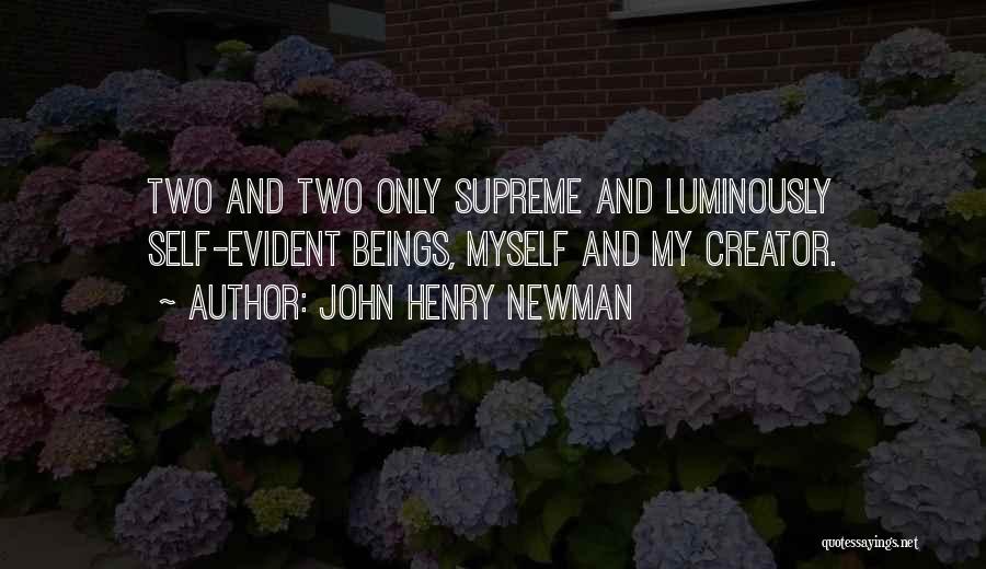 John Henry Newman Quotes: Two And Two Only Supreme And Luminously Self-evident Beings, Myself And My Creator.