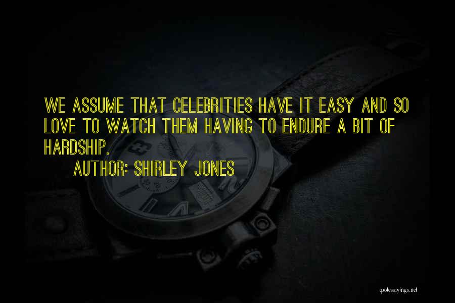 Shirley Jones Quotes: We Assume That Celebrities Have It Easy And So Love To Watch Them Having To Endure A Bit Of Hardship.