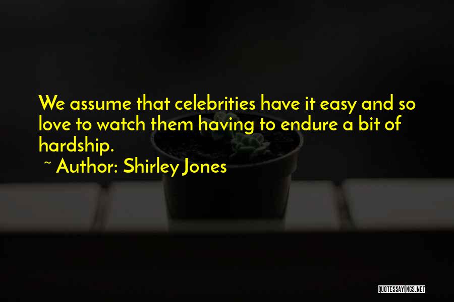 Shirley Jones Quotes: We Assume That Celebrities Have It Easy And So Love To Watch Them Having To Endure A Bit Of Hardship.