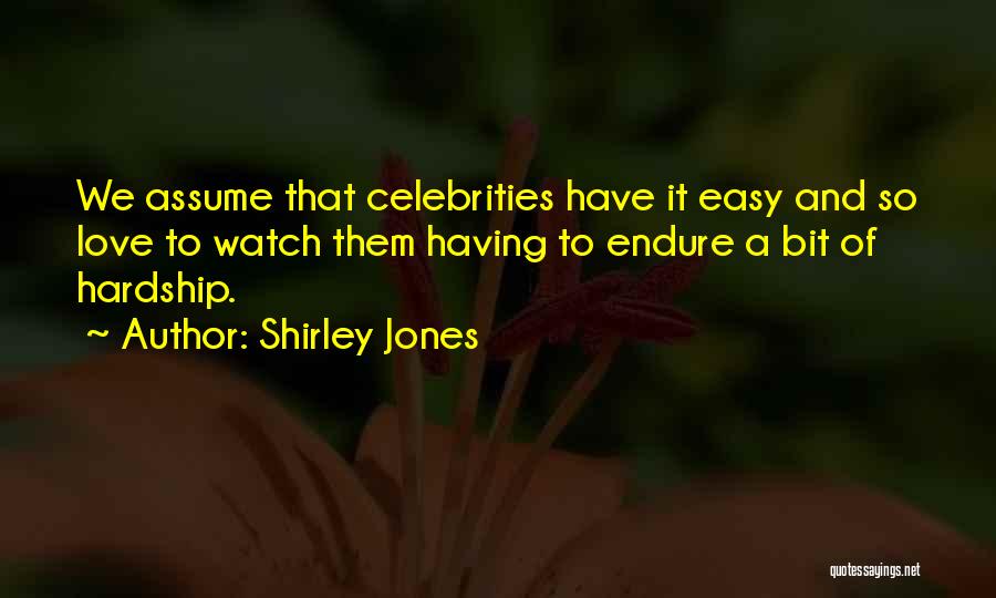 Shirley Jones Quotes: We Assume That Celebrities Have It Easy And So Love To Watch Them Having To Endure A Bit Of Hardship.