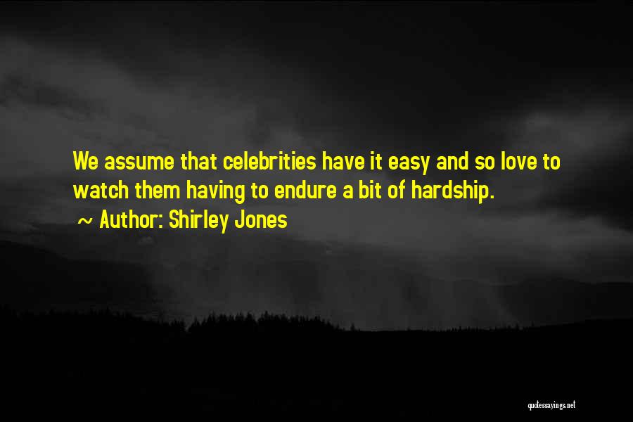 Shirley Jones Quotes: We Assume That Celebrities Have It Easy And So Love To Watch Them Having To Endure A Bit Of Hardship.