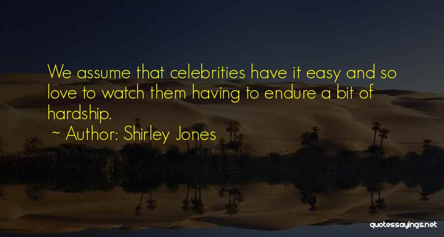 Shirley Jones Quotes: We Assume That Celebrities Have It Easy And So Love To Watch Them Having To Endure A Bit Of Hardship.